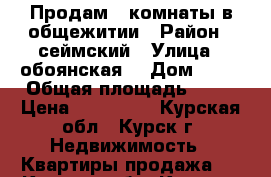 Продам 2 комнаты в общежитии › Район ­ сеймский › Улица ­ обоянская, › Дом ­ 34 › Общая площадь ­ 22 › Цена ­ 750 000 - Курская обл., Курск г. Недвижимость » Квартиры продажа   . Курская обл.,Курск г.